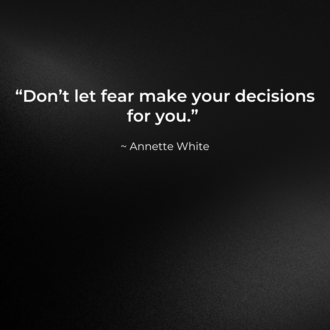 Don't let fear make your decisions for you